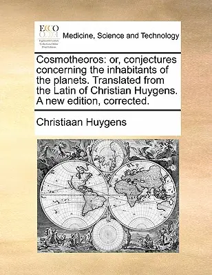 Cosmotheoros: avagy találgatások a bolygók lakóiról. Christian Huygens latin nyelvéből fordítva. Új kiadás - Cosmotheoros: or, conjectures concerning the inhabitants of the planets. Translated from the Latin of Christian Huygens. A new editi