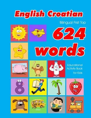 Angol - horvát kétnyelvű First Top 624 Words Educational Activity Book for Kids: Easy vocabulary learning flashcards best for infants babies toddl - English - Croatian Bilingual First Top 624 Words Educational Activity Book for Kids: Easy vocabulary learning flashcards best for infants babies toddl