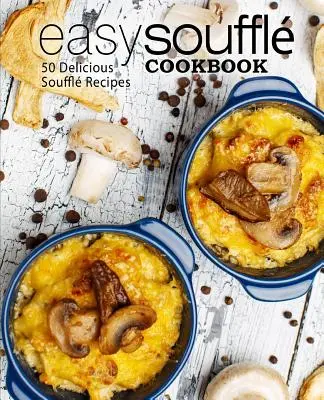 Könnyű szuflé szakácskönyv: 50 finom szuflé recept (2. kiadás) - Easy Souffle Cookbook: 50 Delicious Souffle Recipes (2nd Edition)