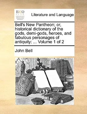 Bell's New Pantheon; Or, Historical Dictionary of the Gods, Demi-Gods, Heroes, and Fabulous Personages of Antiquity: ... Volume 1 of 2