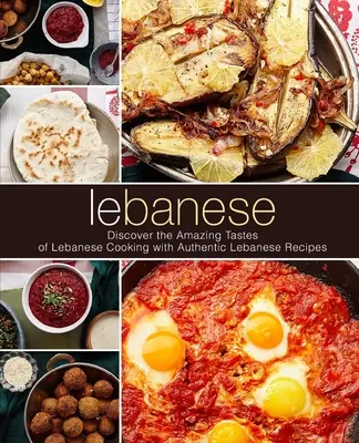 Libanoni: Fedezze fel a libanoni konyha csodálatos ízeit autentikus libanoni receptekkel (2. kiadás) - Lebanese: Discover the Amazing Tastes of Lebanese Cooking with Authentic Lebanese Recipes (2nd Edition)