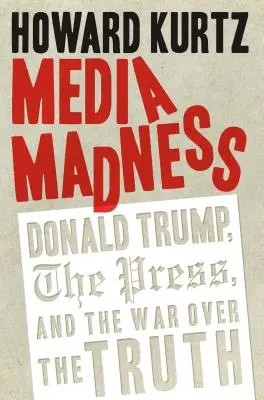 Médiaőrület: Donald Trump, a sajtó és az igazságért folytatott háború - Media Madness: Donald Trump, the Press, and the War Over the Truth