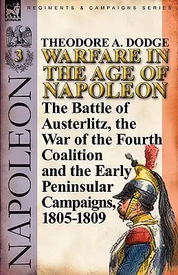 Hadviselés Napóleon korában - 3. kötet: Az austerlitzi csata, a negyedik koalíciós háború és a korai félszigeti hadjáratok, 1805-1809 - Warfare in the Age of Napoleon-Volume 3: The Battle of Austerlitz, the War of the Fourth Coalition and the Early Peninsular Campaigns, 1805-1809