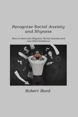 Ismerd fel a szociális szorongást és a félénkséget: Hogyan győzzük le a félénkséget, a szociális szorongást és az alacsony önbizalmat? - Recognize Social Anxiety and Shyness: How to Overcome Shyness, Social Anxiety and Low Self-Confidence