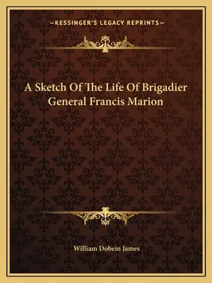 Francis Marion dandártábornok életének vázlata - A Sketch Of The Life Of Brigadier General Francis Marion