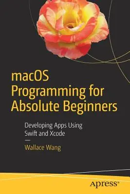 macOS programozás abszolút kezdőknek: Alkalmazások fejlesztése a Swift és az Xcode használatával - macOS Programming for Absolute Beginners: Developing Apps Using Swift and Xcode