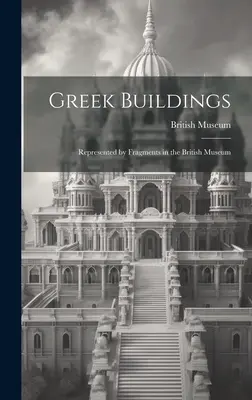 Görög épületek: A British Museumban található töredékek - Greek Buildings: Represented by Fragments in the British Museum