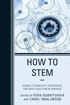 How to Stem: Tudományos, technológiai, mérnöki és matematikai oktatás a könyvtárakban - How to Stem: Science, Technology, Engineering, and Math Education in Libraries