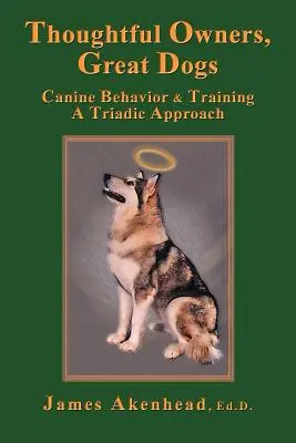 Gondos gazdik, nagyszerű kutyák: Kutyaviselkedés és kiképzés hármas megközelítése - Thoughtful Owners, Great Dogs: Canine Behavior and Training a Triadic Approach