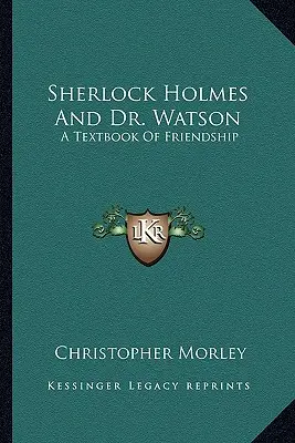 Sherlock Holmes és Dr. Watson: A barátság tankönyve - Sherlock Holmes And Dr. Watson: A Textbook Of Friendship