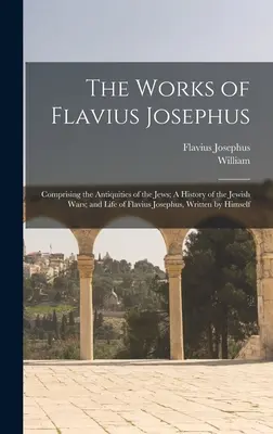 Flavius Josephus művei: A zsidók régiségei; A zsidó háborúk története; és Flavius Josephus saját maga által írt élete. - The Works of Flavius Josephus: Comprising the Antiquities of the Jews; A History of the Jewish Wars; and Life of Flavius Josephus, Written by Himself