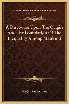 Értekezés az emberiség közötti egyenlőtlenség eredetéről és alapjairól - A Discourse Upon The Origin And The Foundation Of The Inequality Among Mankind