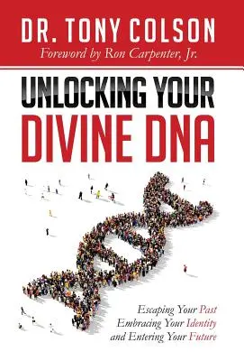 Isteni DNS-ed feloldása: Menekülés a múltadból, az identitásod felvállalása és belépés a jövődbe - Unlocking Your Divine DNA: Escaping Your Past, Embracing Your Identity, and Entering Your Future