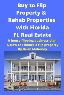 Buy to Flip Property & Rehab Properties with Florida FL Real Estate: A House Flipping Business Plan & Hogyan kell finanszírozni a Flip Property - Buy to Flip Property & Rehab Properties with Florida FL Real Estate: A House Flipping Business Plan & How to Finance a Flip Property