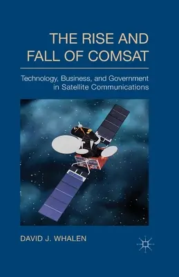 A COMSAT felemelkedése és bukása: Technológia, üzlet és kormányzat a műholdas kommunikációban - The Rise and Fall of COMSAT: Technology, Business, and Government in Satellite Communications