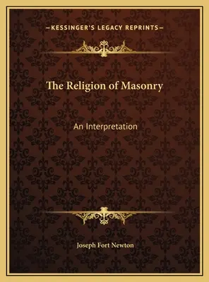 A szabadkőművesség vallása: A szabadkőművesség: Egy értelmezés - The Religion of Masonry: An Interpretation