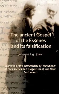 Az esszénusok ősi evangéliuma és annak meghamisítása: Az esszénusok evangéliumának hitelességének és az Újszövetség plágiumának bizonyítékai - The ancient Gospel of the Essenes and its falsification: Evidence of the authenticity of the Gospel of the Essenes and plagiarism of the New Testament