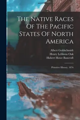 The Native Races Of The Pacific States Of North America: Primitive History. 1876