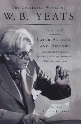 The Collected Works of W.B. Yeats Vol X: Later Article: Összegyűjtetlen cikkek, kritikák és rádióműsor. - The Collected Works of W.B. Yeats Vol X: Later Article: Uncollected Articles, Reviews, and Radio Broadcast