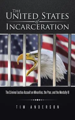 A bebörtönzés Egyesült Államai: A büntető igazságszolgáltatás támadása a kisebbségek, a szegények és az elmebetegek ellen - The United States of Incarceration: The Criminal Justice Assault on Minorities, the Poor, and the Mentally Ill