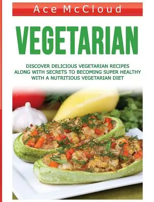 Vegetáriánus: Fedezze fel az ízletes vegetáriánus recepteket és a titkokat, hogy szuperegészséges legyen a tápláló vegetáriánus diétával - Vegetarian: Discover Delicious Vegetarian Recipes Along With Secrets To Becoming Super Healthy With A Nutritious Vegetarian Diet