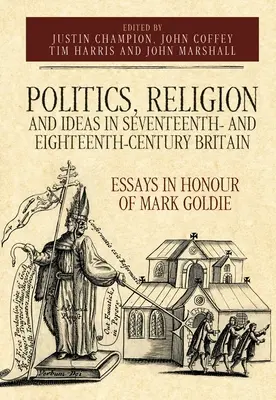 Politika, vallás és eszmék a tizenhetedik és tizennyolcadik századi Nagy-Britanniában: Essays in Honour of Mark Goldie - Politics, Religion and Ideas in Seventeenth- And Eighteenth-Century Britain: Essays in Honour of Mark Goldie