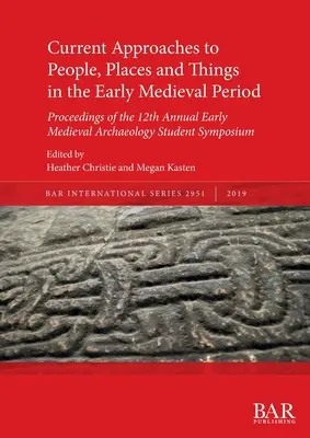 Az emberek, helyek és dolgok jelenlegi megközelítései a kora középkorban: Proceedings of the 12th Annual Early Medieval Archaeology Student Symposions (A 12. éves kora középkori régészeti diákszimpóziumok jegyzőkönyvei) - Current Approaches to People, Places and Things in the Early Medieval Period: Proceedings of the 12th Annual Early Medieval Archaeology Student Sympos