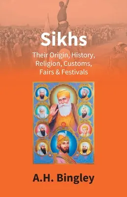 Sikhs: A szikhek: Eredetük, történelmük, vallásuk, szokásaik, vásárok és fesztiválok - Sikhs: Their Origin, History, Religion, Customs, Fairs & Festivals