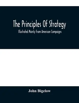 A stratégia alapelvei: Főként amerikai hadjáratokból illusztrálva - The Principles Of Strategy: Illustrated Mainly From American Compaigns