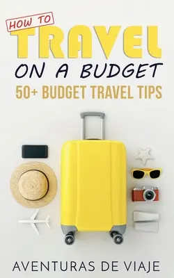 Hogyan utazzon a költségvetésből: 52 költségvetési utazási tipp - How to Travel on a Budget: 52 Budget Travel Tips