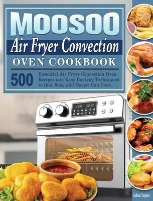 MOOSOO Air Fryer Convection Oven Cookbook: 500 alapvető Air Fryer Convection Oven Receptek és egyszerű főzési technikák, hogy az elfoglalt és kezdő is tudjon főzni - MOOSOO Air Fryer Convection Oven Cookbook: 500 Essential Air Fryer Convection Oven Recipes and Easy Cooking Techniques to that Busy and Novice Can Coo