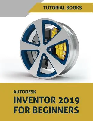 Autodesk Inventor 2019 kezdőknek: Alkatrészmodellezés, összeállítások és rajzok - Autodesk Inventor 2019 for Beginners: Part Modeling, Assemblies, and Drawings