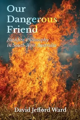 Veszélyes barátunk: Bozóttűz filozófia Délnyugat-Ausztráliában - Our Dangerous Friend: Bushfire Philosophy in South West Australia