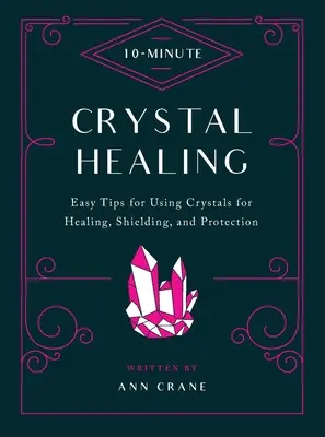 Tízperces kristálygyógyítás: Egyszerű tippek a kristályok gyógyító, pajzsozó és védő használatához - 10-Minute Crystal Healing: Easy Tips for Using Crystals for Healing, Shielding, and Protection