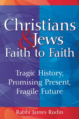 Keresztények és zsidók - hit a hithez: Tragikus történelem, ígéretes jelen, törékeny jövő - Christians & Jews--Faith to Faith: Tragic History, Promising Present, Fragile Future