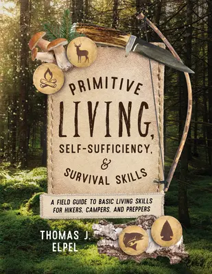 Primitív életmód, önellátás és túlélési készségek: A Field Guide to Basic Living Skills for Hikers, Campers, and Preppers (Túrázók, kempingezők és felkészülők számára) - Primitive Living, Self-Sufficiency, and Survival Skills: A Field Guide to Basic Living Skills for Hikers, Campers, and Preppers