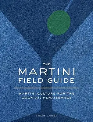 The Martini Field Guide: A martini kultúra a koktélok reneszánszához - The Martini Field Guide: Martini Culture for the Cocktail Renaissance