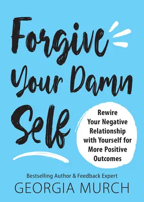 Bocsáss meg az átkozott önmagadnak: Rewire Your Negative Relationship with Yourself for More Positive Outcomes (Vezesd át az önmagaddal való negatív kapcsolatodat a pozitívabb eredmények érdekében) - Forgive Your Damn Self: Rewire Your Negative Relationship with Yourself for More Positive Outcomes