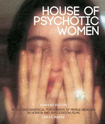 A pszichotikus nők háza: Bővített kiadás: A női neurózis önéletrajzi topográfiája a horror- és kizsákmányoló filmekben - House of Psychotic Women: Expanded Edition: An Autobiographical Topography of Female Neurosis in Horror and Exploitation Films