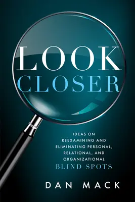 Nézz közelebb! Ötletek a személyes, kapcsolati és szervezeti vakfoltok újbóli megvizsgálására és kiküszöbölésére - Look Closer: Ideas on Reexamining and Eliminating Personal, Relational, and Organizational Blind Spots