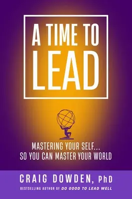 A Time to Lead (A vezetés ideje): Mastering Your Self ... Hogy uralni tudd a világodat - A Time to Lead: Mastering Your Self . . . So You Can Master Your World