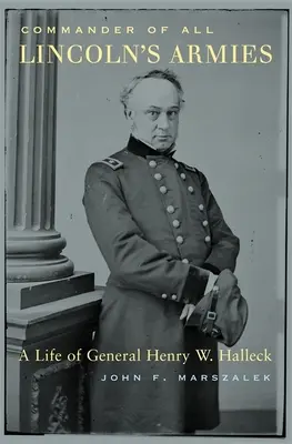 Lincoln összes hadseregének parancsnoka: Henry W. Halleck tábornok élete - Commander of All Lincoln's Armies: A Life of General Henry W. Halleck