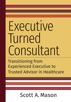 Executive Turned Consultant: Átmenet a tapasztalt vezetőből megbízható tanácsadóvá az egészségügyben - Executive Turned Consultant: Transitioning from Experienced Executive to Trusted Advisor in Healthcare