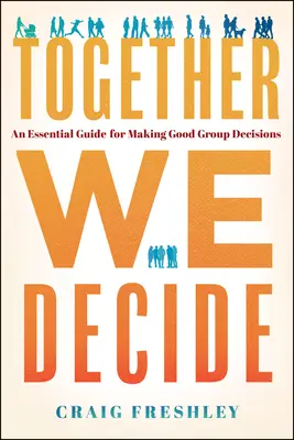 Együtt döntünk: Egy alapvető útmutató a jó csoportos döntések meghozatalához - Together We Decide: An Essential Guide for Making Good Group Decisions