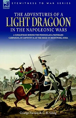 Egy könnyű dragonyos kalandjai a napóleoni háborúkban - Egy lovas a félszigeti és a waterlooi hadjárat, a fogság és Bhu ostroma során - The Adventures of a Light Dragoon in the Napoleonic Wars - A Cavalryman During the Peninsular & Waterloo Campaigns, in Captivity & at the Siege of Bhu