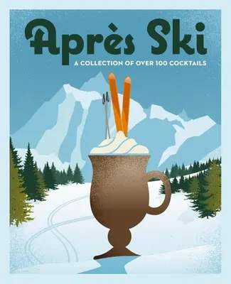 Aprs Ski: 100 hangulatos ital a tél felmelegítésére - Aprs Ski: 100 Cozy Drinks to Warm Up Your Winter