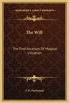 Az akarat: A mágikus beavatás első arkanumai - The Will: The First Arcanum Of Magical Initiation