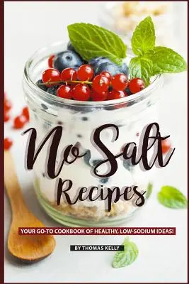 Só nélküli receptek: Az Ön GO-TO szakácskönyve egészséges, alacsony nátriumtartalmú ötletekkel! - No Salt Recipes: Your GO-TO Cookbook of Healthy, Low-Sodium Ideas!