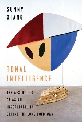 Tonális intelligencia: A hosszú hidegháború alatt az ázsiai kifürkészhetetlenség esztétikája - Tonal Intelligence: The Aesthetics of Asian Inscrutability During the Long Cold War