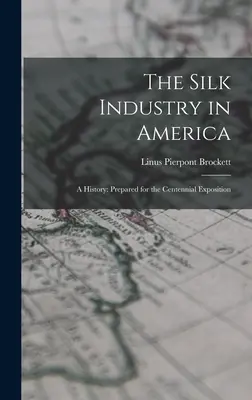 A selyemipar Amerikában: A History: A százéves kiállításra készült - The Silk Industry in America: A History: Prepared for the Centennial Exposition